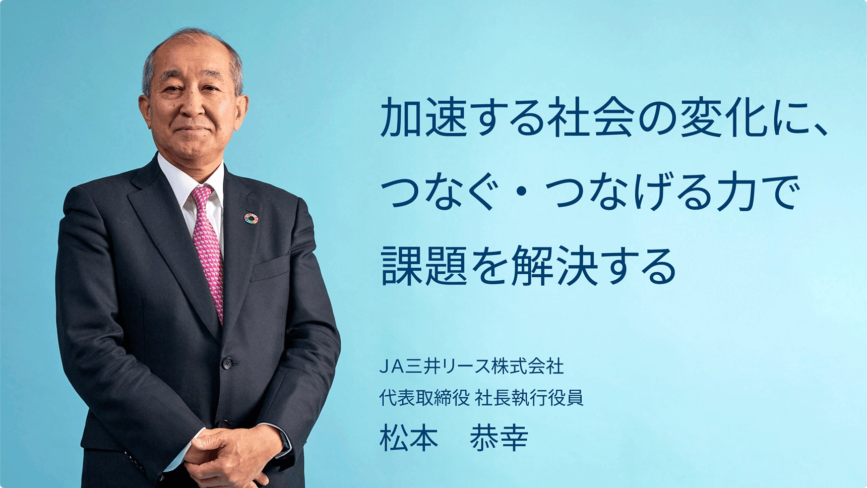 加速する社会の変化に、つなぐ・つなげる力で課題を解決する/JA三井リース株式会社代表取締役社長執行役員 松本恭幸