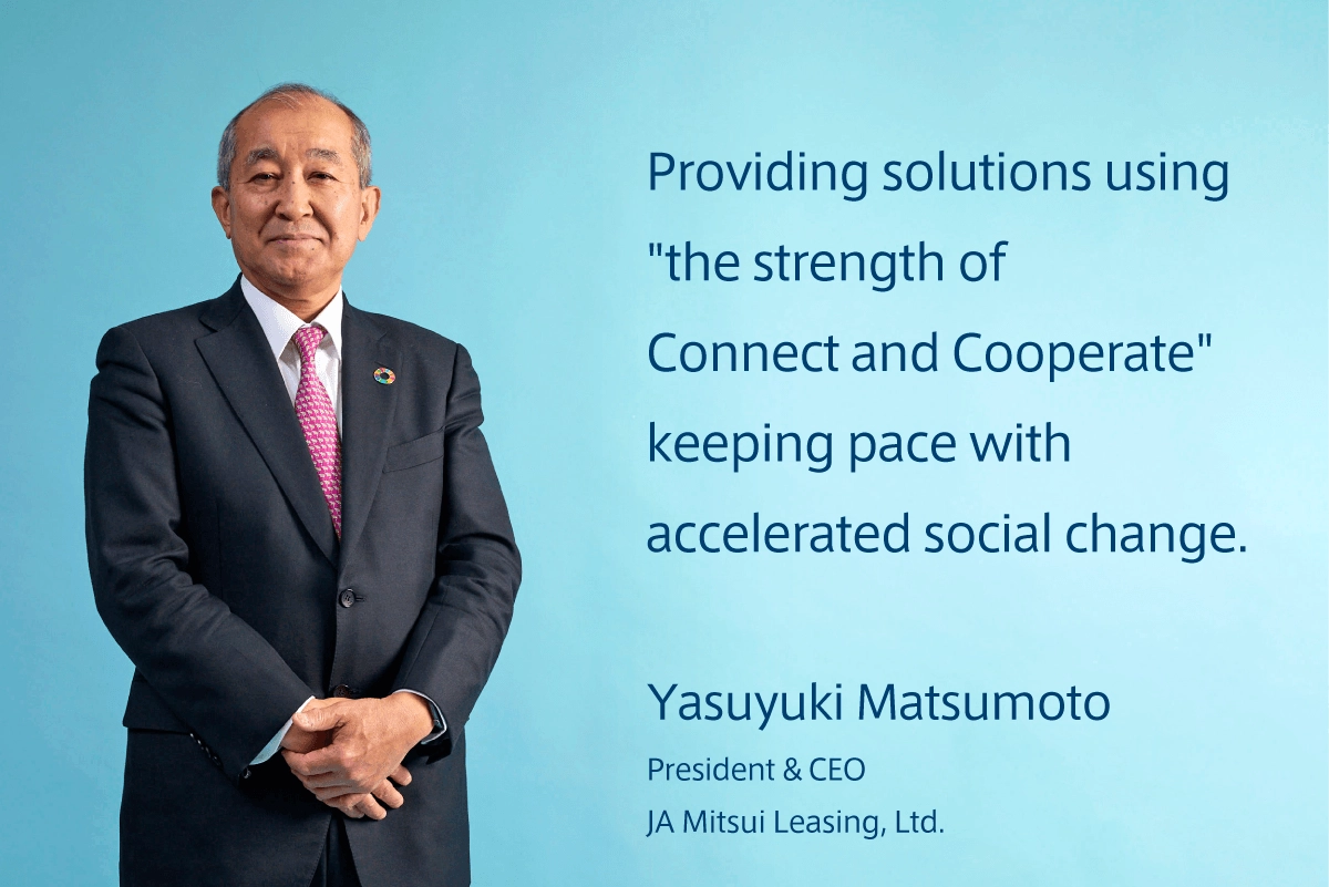 Providing solutions using "the strength of Connect and Cooperate" keeping pace with accelerated social change./Yasuyuki Matsumoto