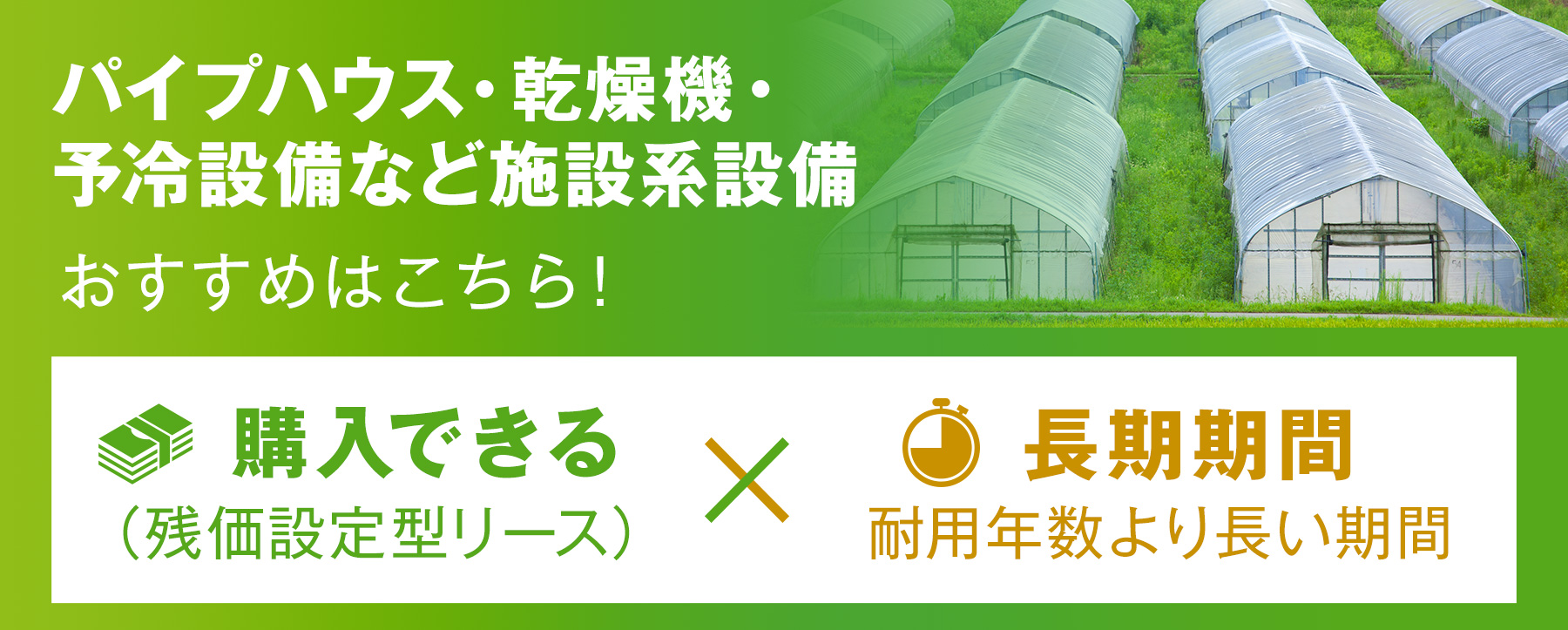 パイプハウス・乾燥機・予冷設備など施設系設備 おすすめはこちら！ 購入できる×長期期間