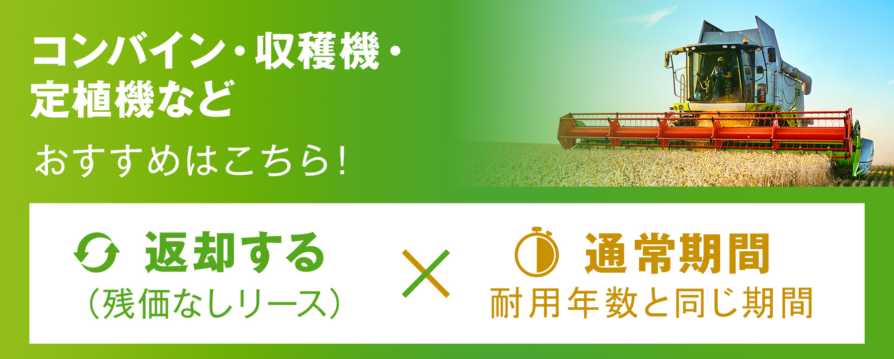 コンバイン・ 収穫機・定植機など おすすめはこちら！ 返却する×通常期間