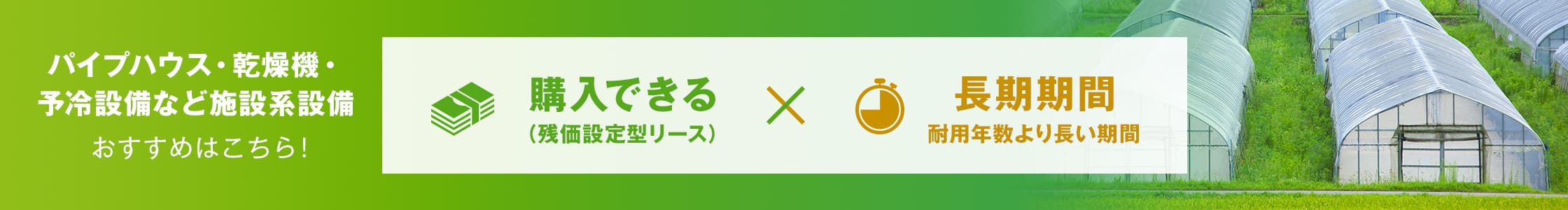 パイプハウス・乾燥機・予冷設備など施設系設備 おすすめはこちら！ 購入できる×長期期間