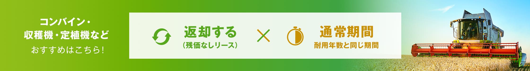 コンバイン・ 収穫機・定植機など おすすめはこちら！ 返却する×通常期間